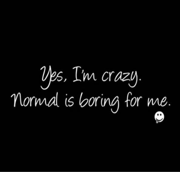 Yes, I’m crazy. Normal is boring for me Picture Quote #1