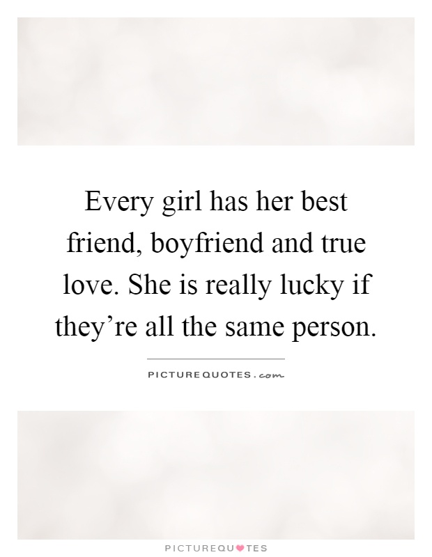 Every girl has her best friend, boyfriend and true love. She is really lucky if they’re all the same person Picture Quote #1