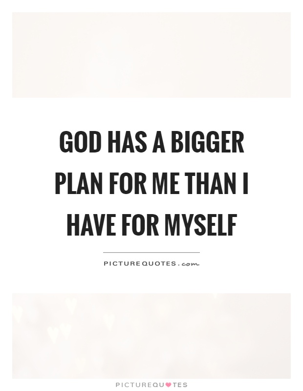 God has a bigger plan for me than I have for myself Picture Quote #1