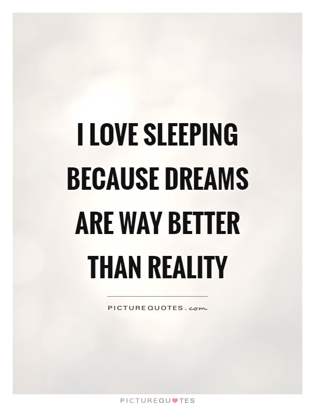 I love sleeping because dreams are way better than reality Picture Quote #1