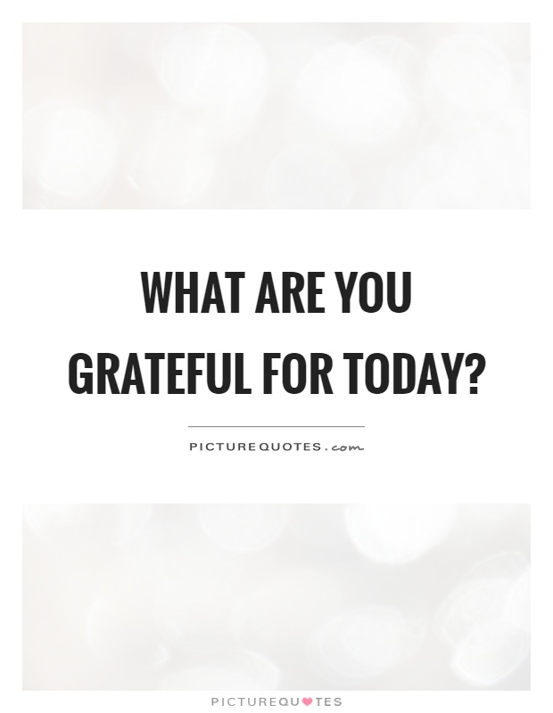 What are you grateful for today? Picture Quote #1