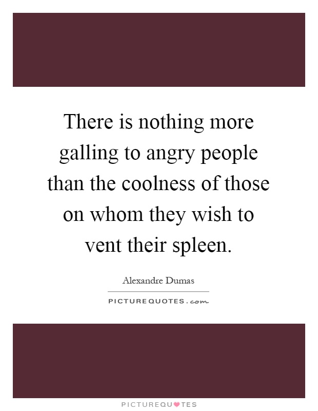 There is nothing more galling to angry people than the coolness of those on whom they wish to vent their spleen Picture Quote #1
