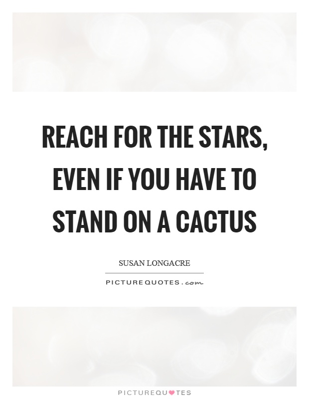 Reach for the stars, even if you have to stand on a cactus Picture Quote #1
