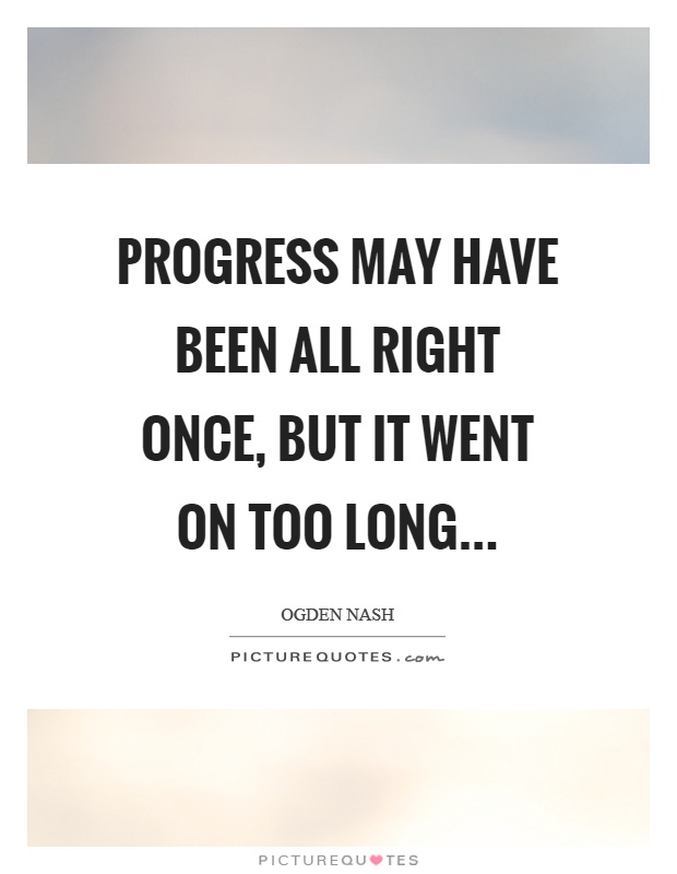 Progress may have been all right once, but it went on too long Picture Quote #1