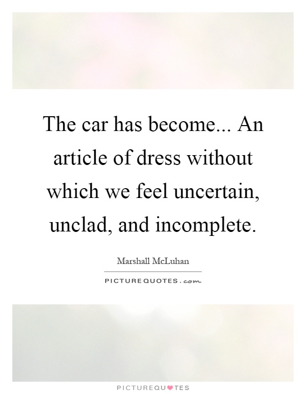 The car has become... An article of dress without which we feel uncertain, unclad, and incomplete Picture Quote #1
