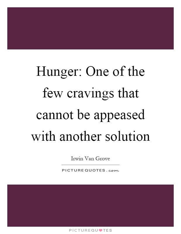 Hunger: One of the few cravings that cannot be appeased with another solution Picture Quote #1