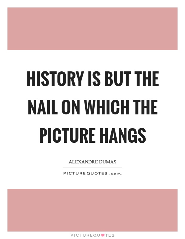 History is but the nail on which the picture hangs Picture Quote #1