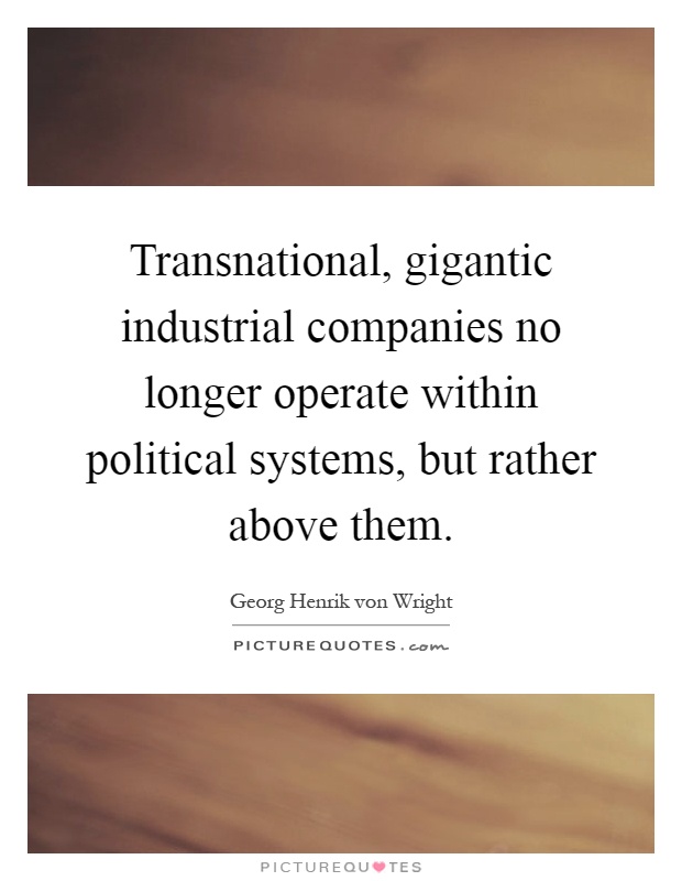 Transnational, gigantic industrial companies no longer operate within political systems, but rather above them Picture Quote #1