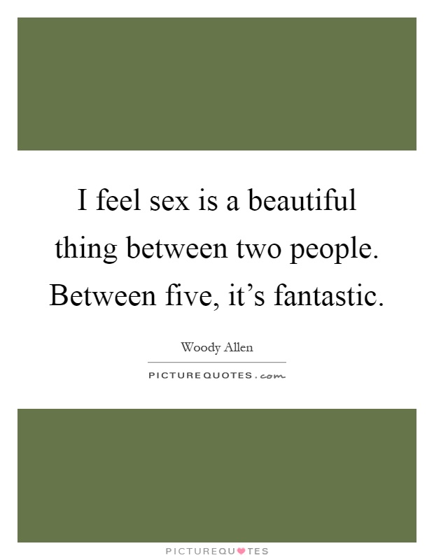 I Feel Sex Is A Beautiful Thing Between Two People Between