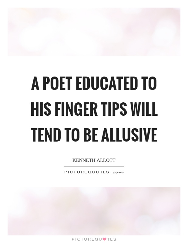 A poet educated to his finger tips will tend to be allusive Picture Quote #1
