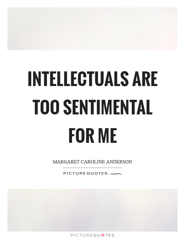 Intellectuals are too sentimental for me Picture Quote #1