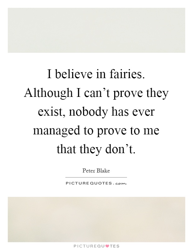 I believe in fairies. Although I can’t prove they exist, nobody has ever managed to prove to me that they don’t Picture Quote #1
