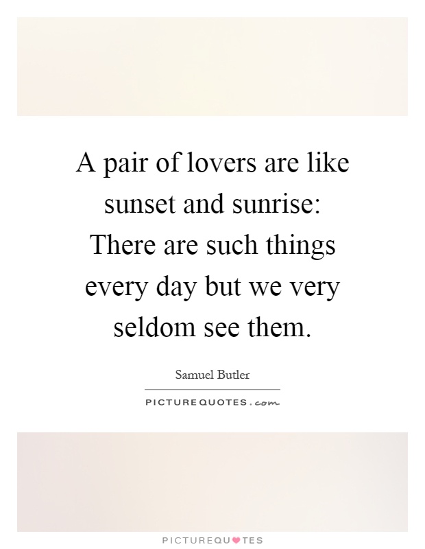 A pair of lovers are like sunset and sunrise: There are such things every day but we very seldom see them Picture Quote #1