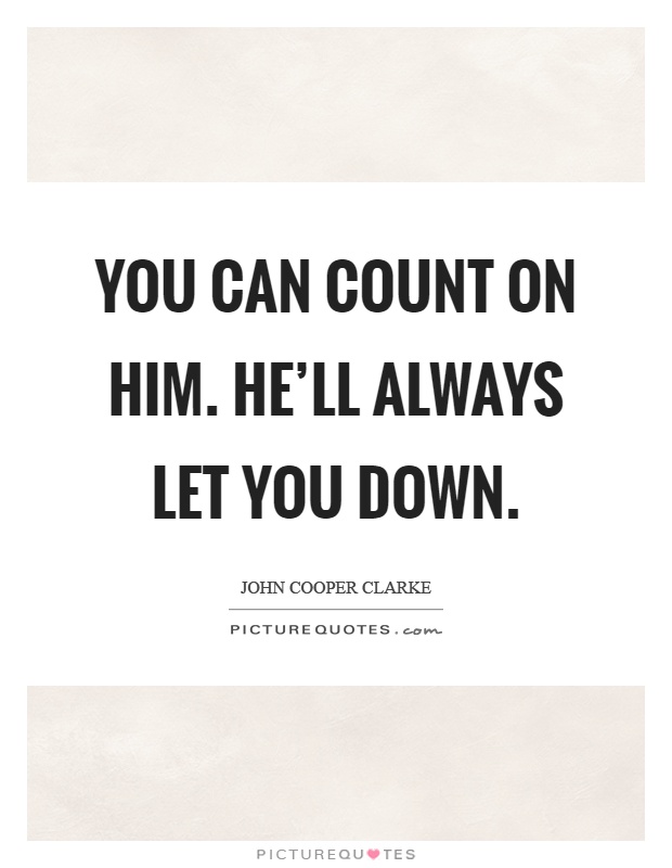 You can count on him. He’ll always let you down Picture Quote #1