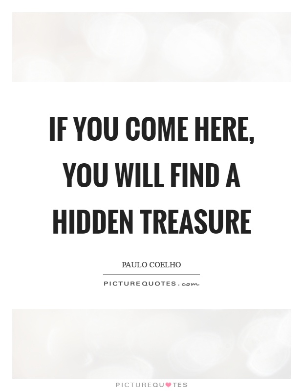 If you come here, you will find a hidden treasure Picture Quote #1