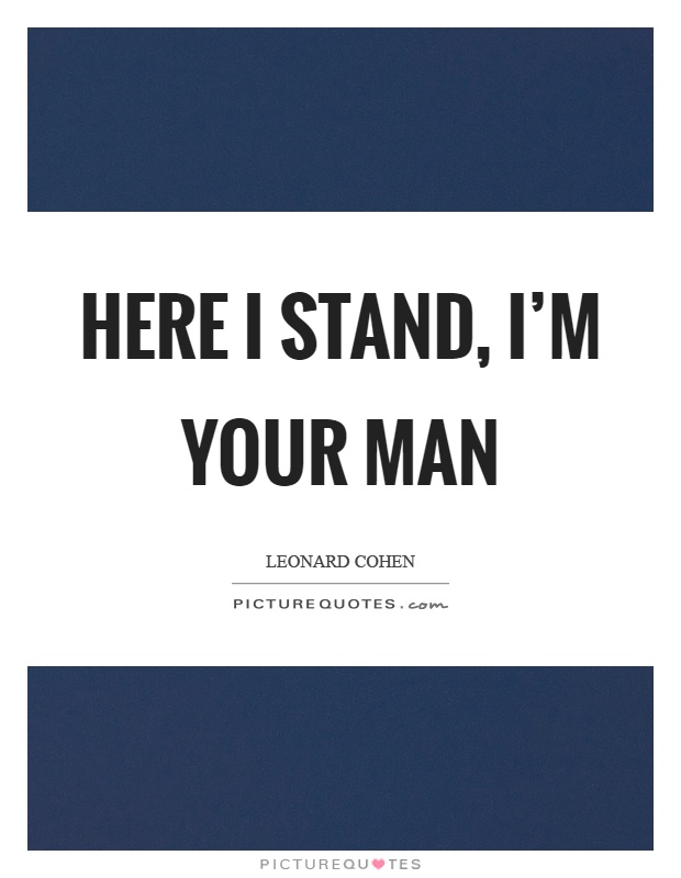 Here I stand, I’m your man Picture Quote #1