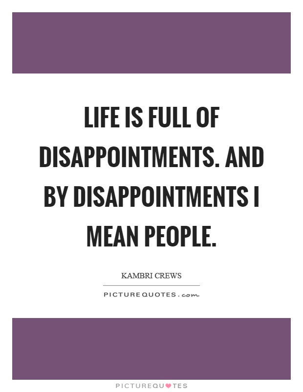 Life is full of disappointments. And by disappointments I mean people Picture Quote #1