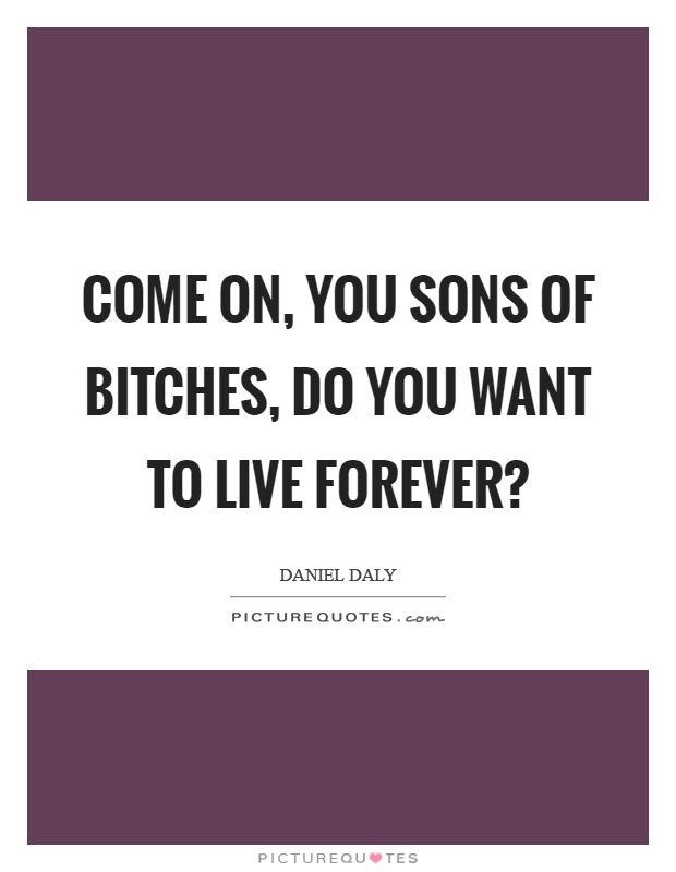 Come on, you sons of bitches, do you want to live forever? Picture Quote #1