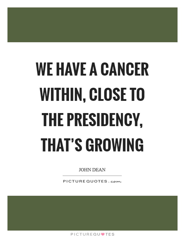 We have a cancer within, close to the presidency, that’s growing Picture Quote #1