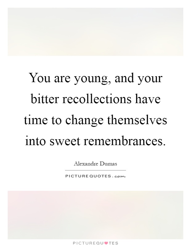 You are young, and your bitter recollections have time to change themselves into sweet remembrances Picture Quote #1