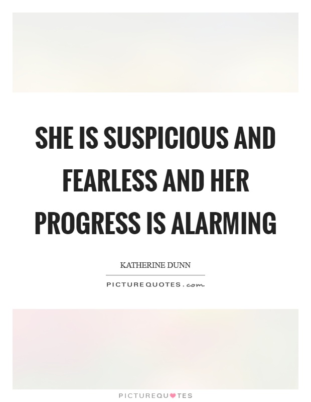 She is suspicious and fearless and her progress is alarming Picture Quote #1