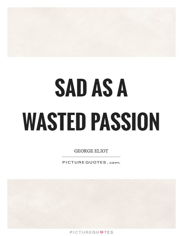 Sad as a wasted passion Picture Quote #1