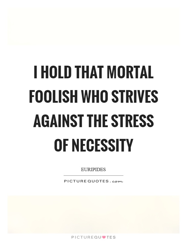 I hold that mortal foolish who strives against the stress of necessity Picture Quote #1