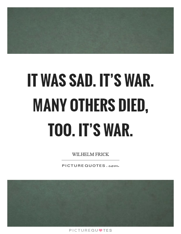 It was sad. It’s war. Many others died, too. It’s war Picture Quote #1