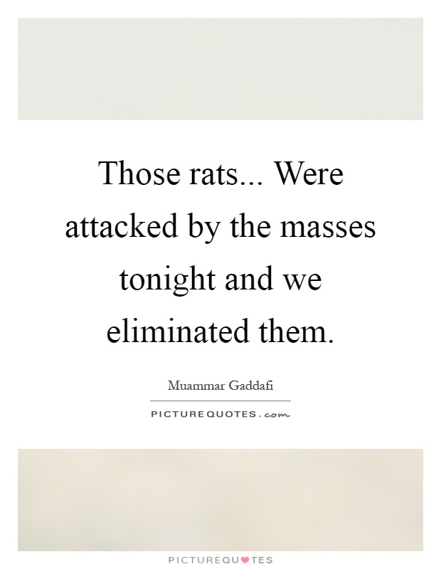 Those rats... Were attacked by the masses tonight and we eliminated them Picture Quote #1