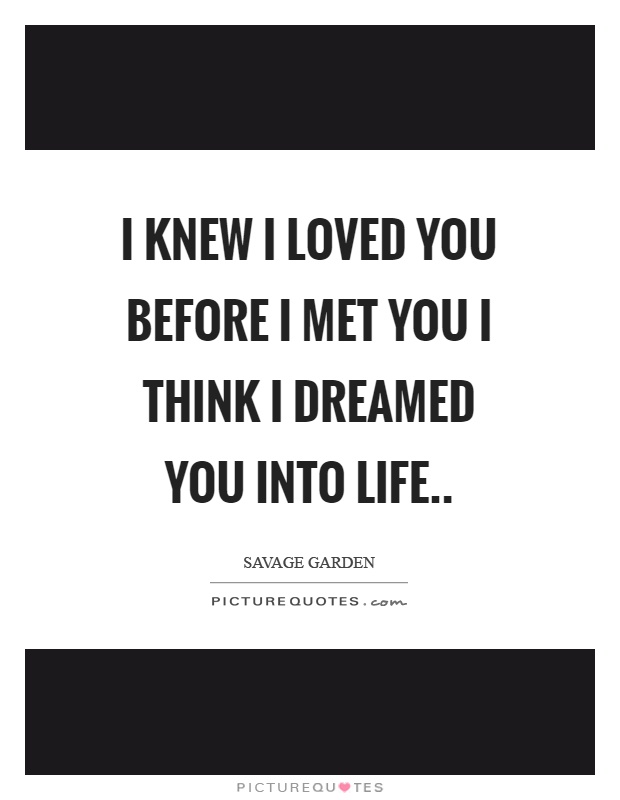I knew I loved you before I met you I think I dreamed you into life Picture Quote #1