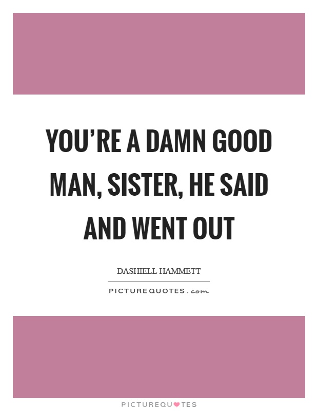 You’re a damn good man, sister, he said and went out Picture Quote #1