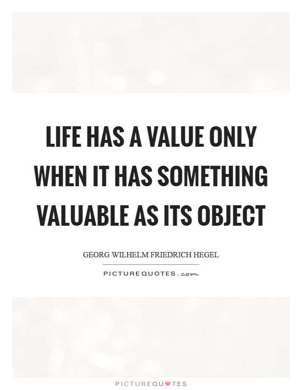 Life has a value only when it has something valuable as its object Picture Quote #1