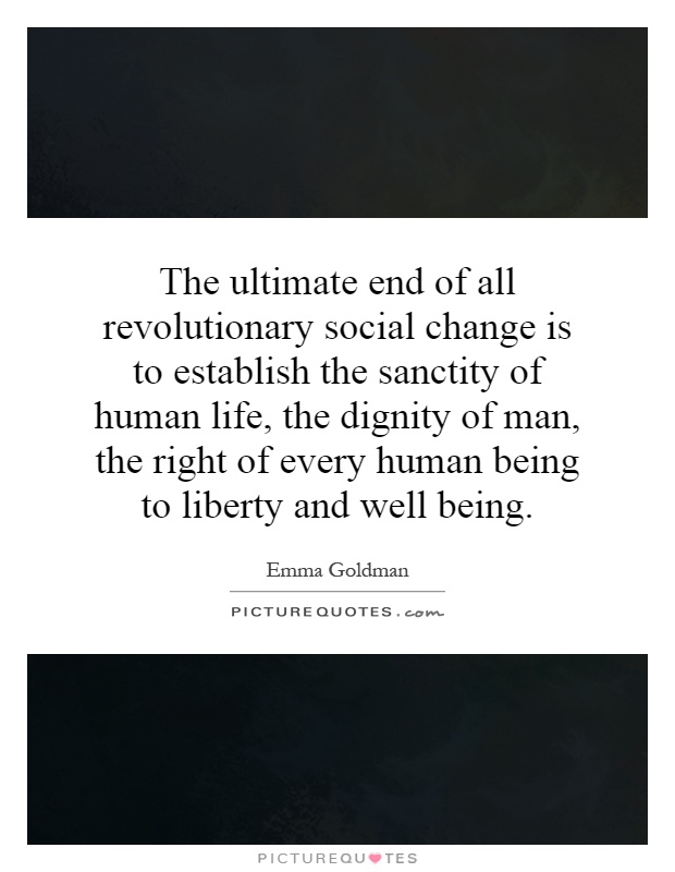 The ultimate end of all revolutionary social change is to establish the sanctity of human life, the dignity of man, the right of every human being to liberty and well being Picture Quote #1