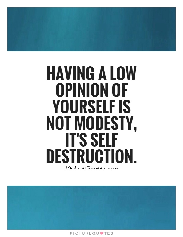 Having a low opinion of yourself is not modesty, It's self destruction Picture Quote #1
