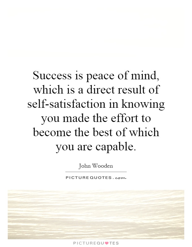 Success is peace of mind, which is a direct result of self-satisfaction in knowing you made the effort to become the best of which you are capable Picture Quote #1