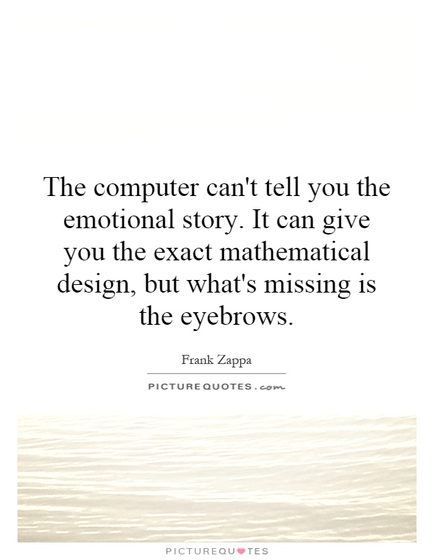 The computer can't tell you the emotional story. It can give you the exact mathematical design, but what's missing is the eyebrows Picture Quote #1