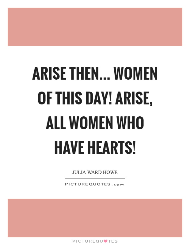 Arise then... Women of this day! Arise, all women who have hearts! Picture Quote #1
