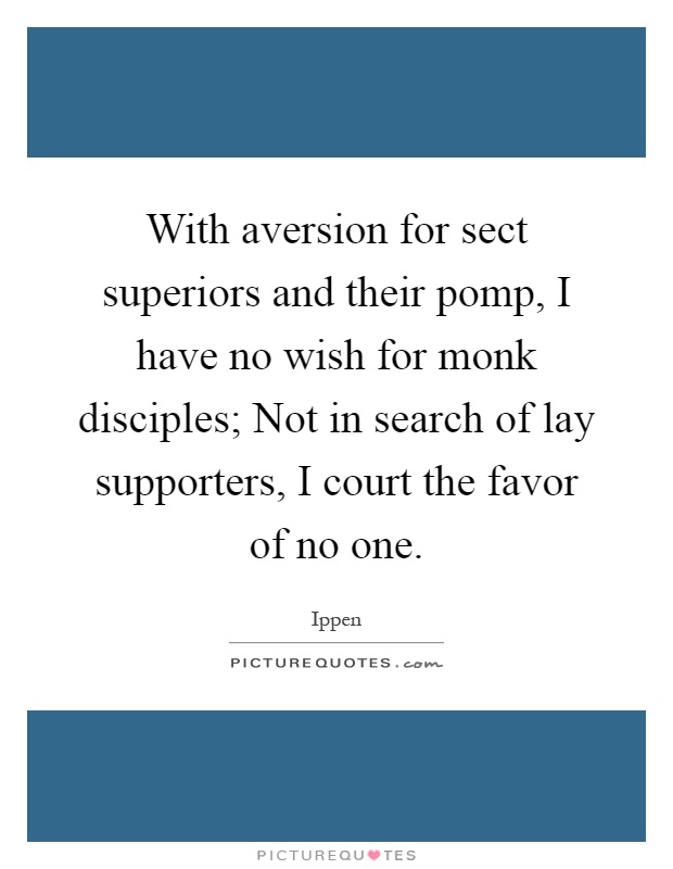 With aversion for sect superiors and their pomp, I have no wish for monk disciples; Not in search of lay supporters, I court the favor of no one Picture Quote #1