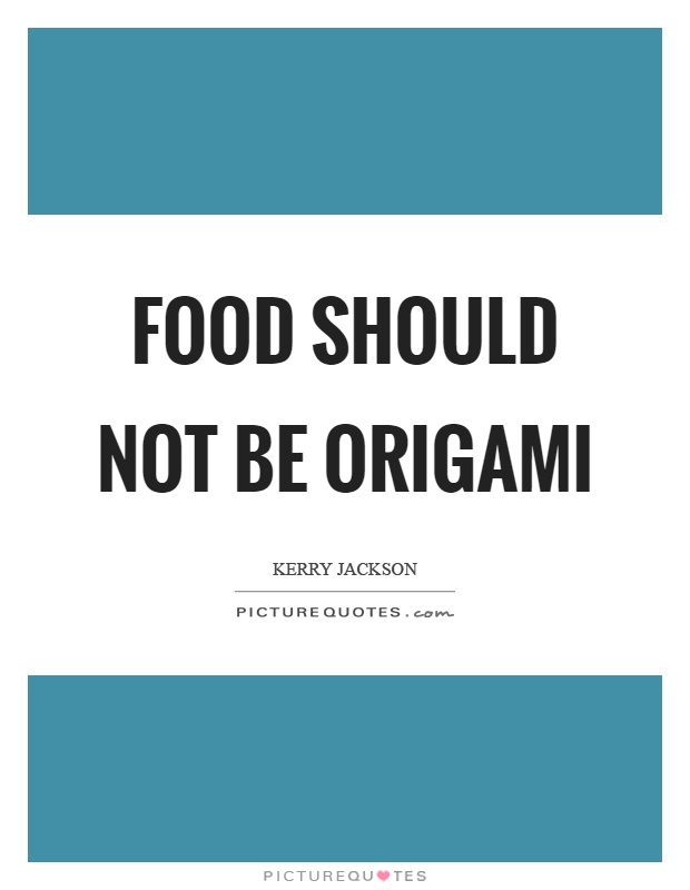 Food should not be origami Picture Quote #1