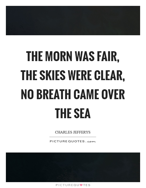 The morn was fair, the skies were clear, No breath came over the sea Picture Quote #1