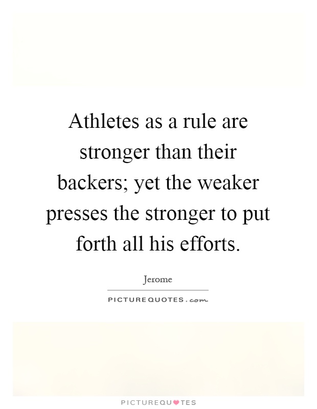 Athletes as a rule are stronger than their backers; yet the weaker presses the stronger to put forth all his efforts Picture Quote #1
