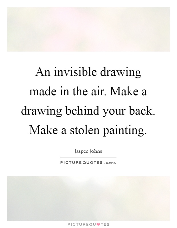 An invisible drawing made in the air. Make a drawing behind your back. Make a stolen painting Picture Quote #1