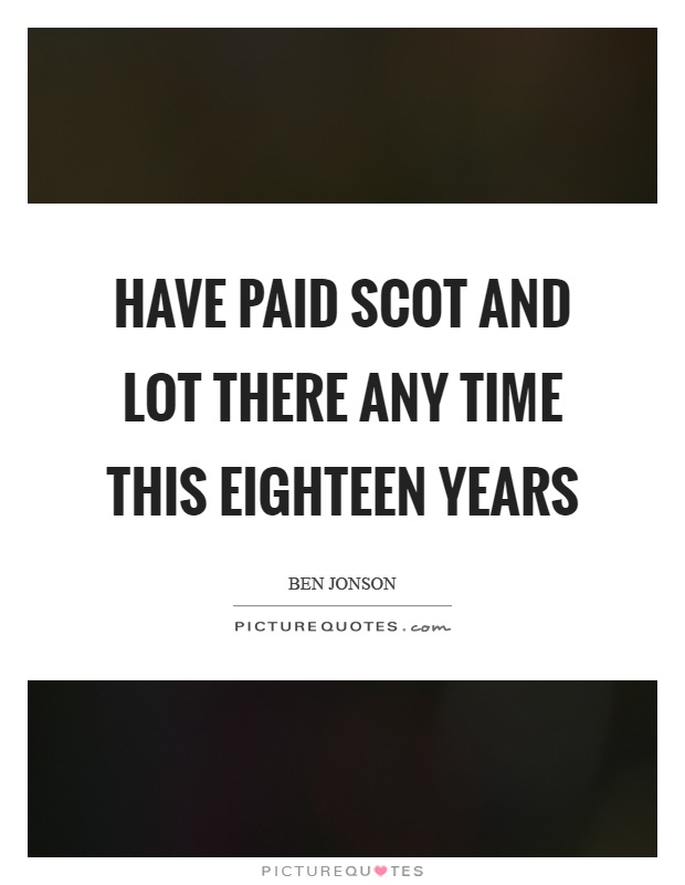 Have paid scot and lot there any time this eighteen years Picture Quote #1