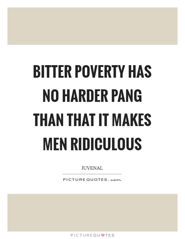 Bitter poverty has no harder pang than that it makes men ridiculous Picture Quote #1