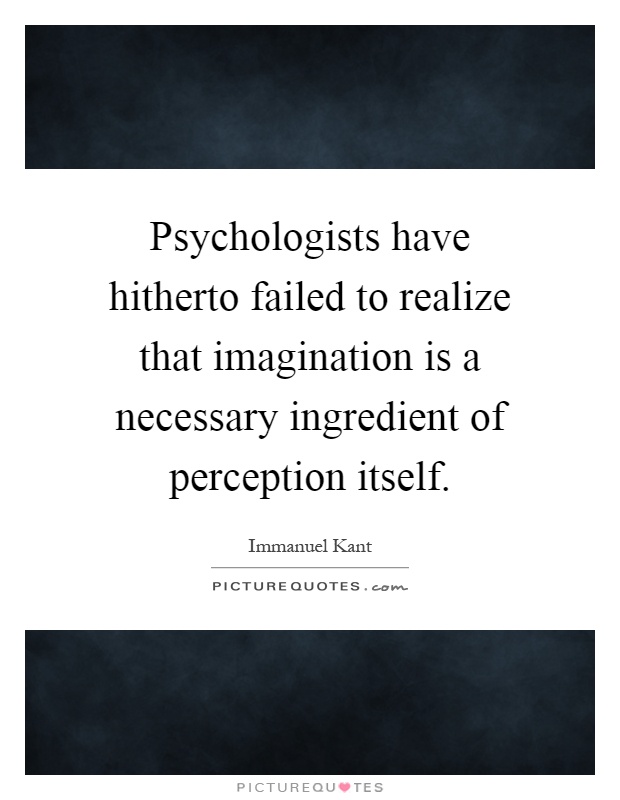 Psychologists have hitherto failed to realize that imagination is a necessary ingredient of perception itself Picture Quote #1