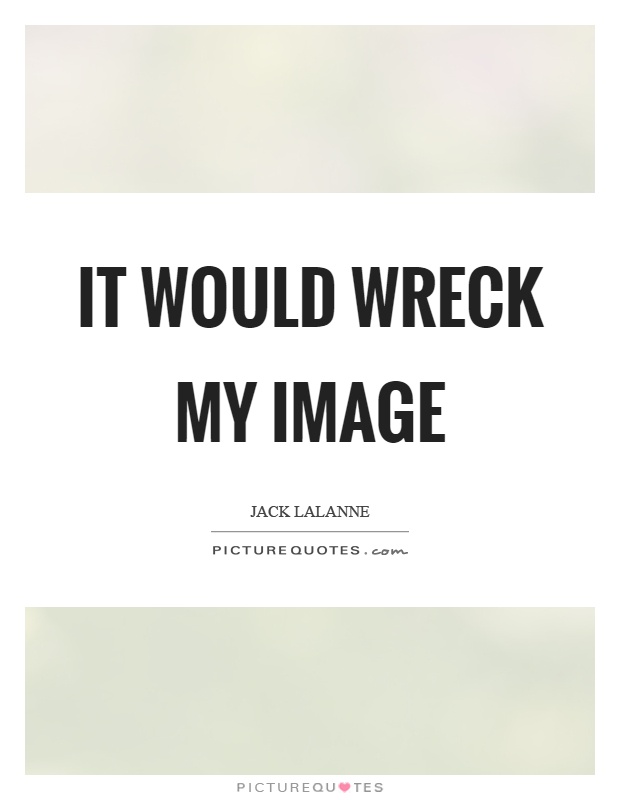 It would wreck my image Picture Quote #1