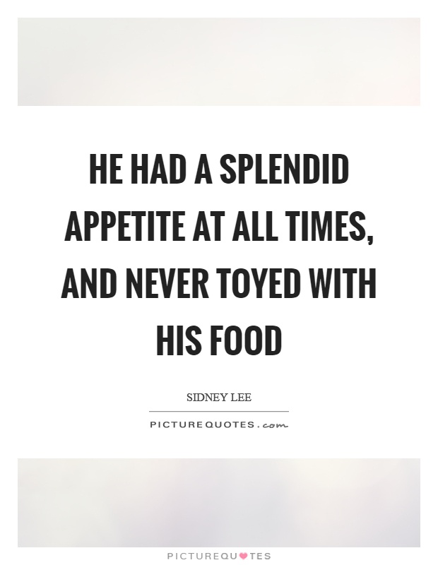 He had a splendid appetite at all times, and never toyed with his food Picture Quote #1