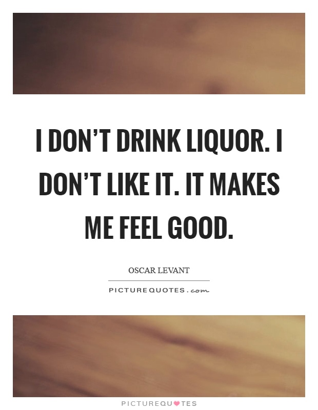 I don’t drink liquor. I don’t like it. It makes me feel good Picture Quote #1
