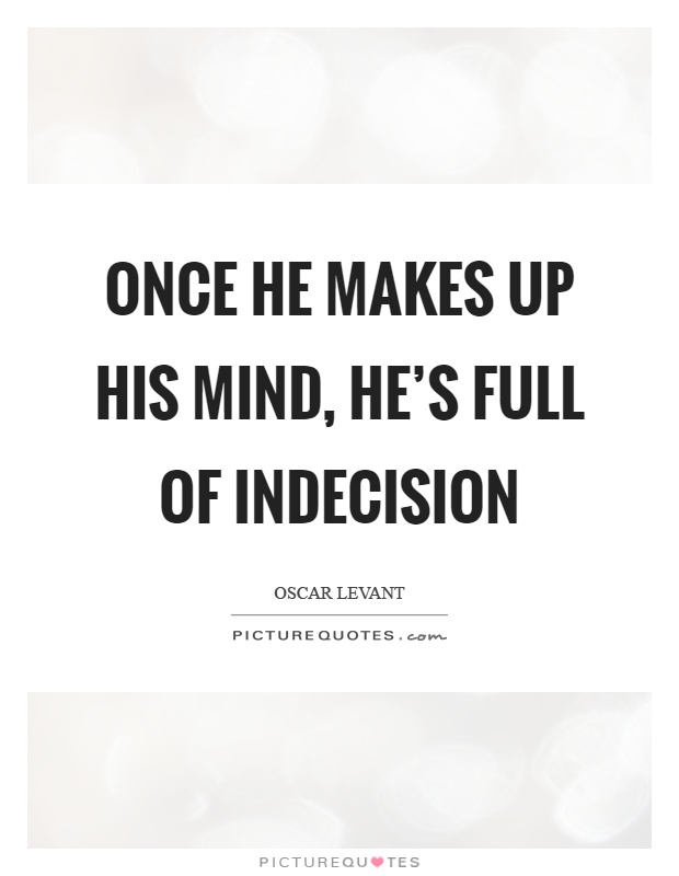 Once he makes up his mind, he's full of indecision Picture Quote #1