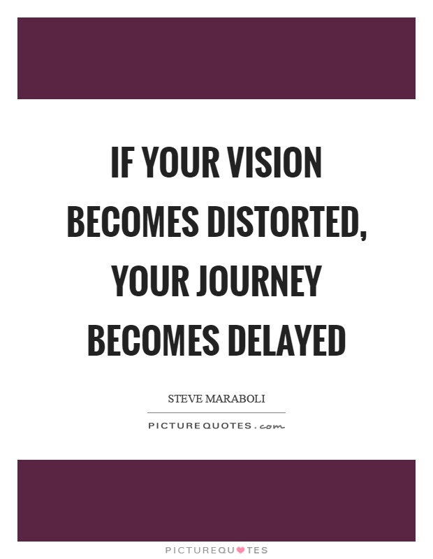 If your vision becomes distorted, your journey becomes delayed Picture Quote #1